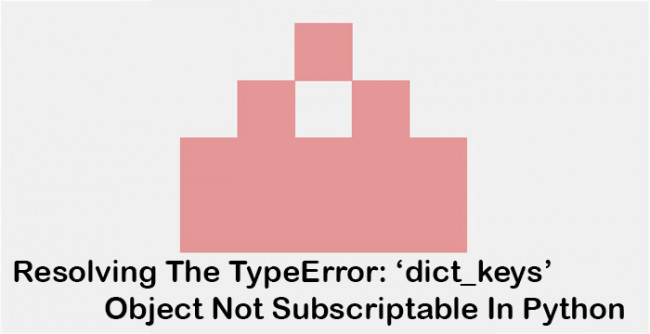 Resolving The TypeError: ‘dict_keys’ Object Not Subscriptable In Python