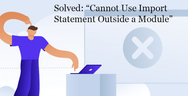 Solved: “Cannot Use Import Statement Outside a Module” Error